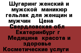 Шугаринг женский и мужской, маникюр гельлак для женщин и мужчин. › Цена ­ 150 - Свердловская обл., Екатеринбург г. Медицина, красота и здоровье » Косметические услуги   